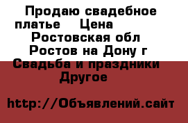 Продаю свадебное платье  › Цена ­ 15 000 - Ростовская обл., Ростов-на-Дону г. Свадьба и праздники » Другое   